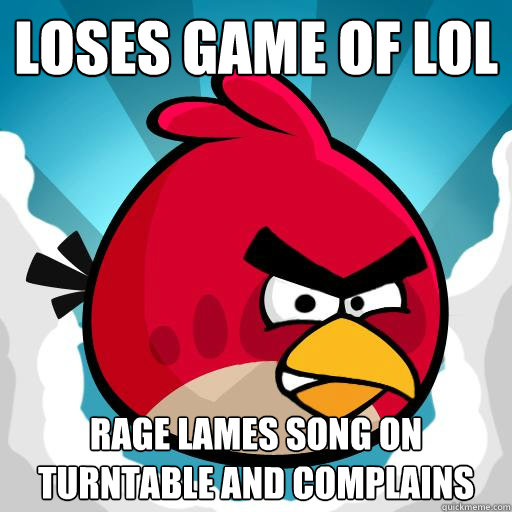 loses game of lol rage lames song on turntable and complains - loses game of lol rage lames song on turntable and complains  Overreactive Angry Bird