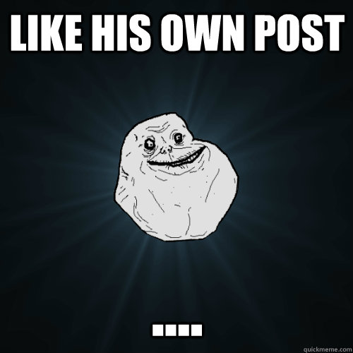 Like his own post ....  Forever Alone