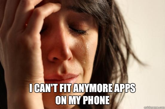  I can't fit anymore apps                          On my phone  First World Problems