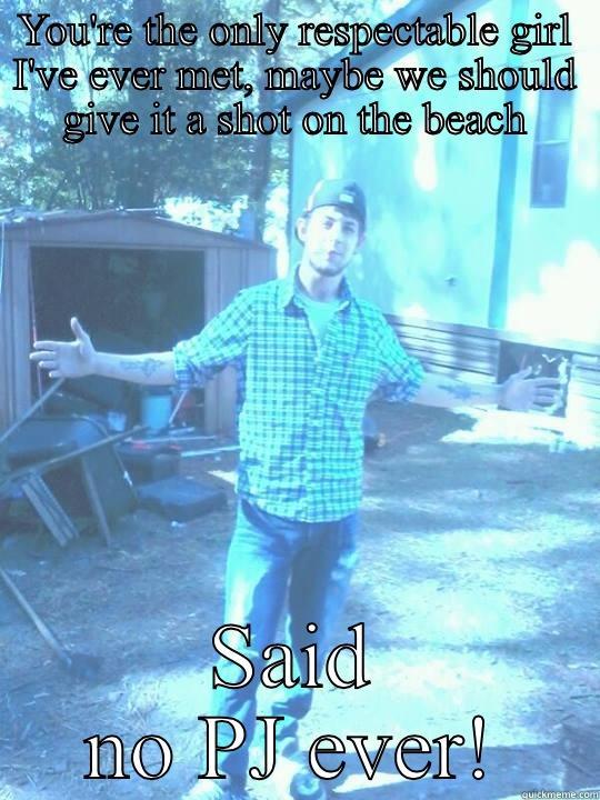 YOU'RE THE ONLY RESPECTABLE GIRL I'VE EVER MET, MAYBE WE SHOULD GIVE IT A SHOT ON THE BEACH SAID NO PJ EVER! Misc