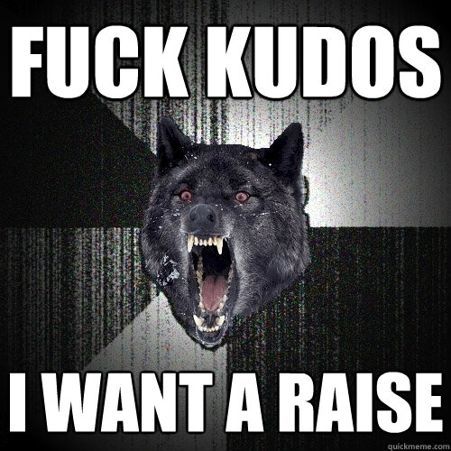 Fuck Kudos I Want a Raise  Insanity Wolf