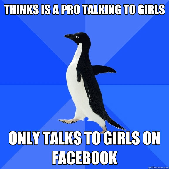 thinks is a pro talking to girls only talks to girls on facebook  Socially Awkward Penguin