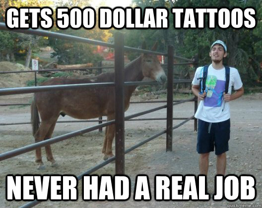 Gets 500 dollar tattoos never had a real job  