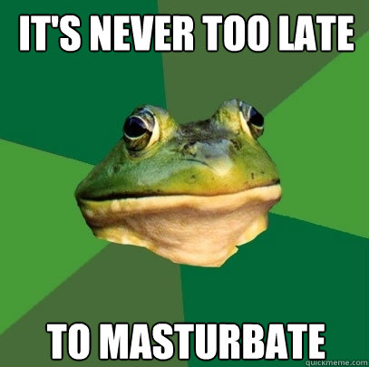 It's never too late to masturbate  Foul Bachelor Frog