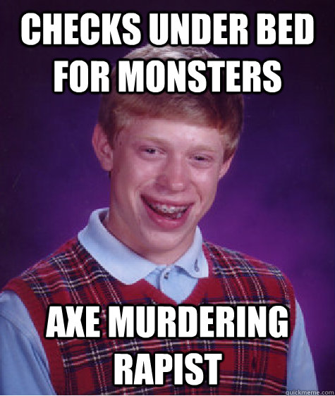 checks under bed for monsters axe murdering rapist  Bad Luck Brian