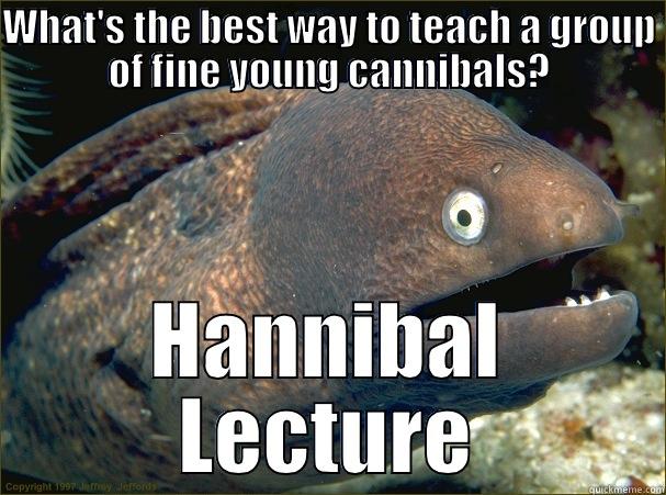 WHAT'S THE BEST WAY TO TEACH A GROUP OF FINE YOUNG CANNIBALS? HANNIBAL LECTURE Bad Joke Eel