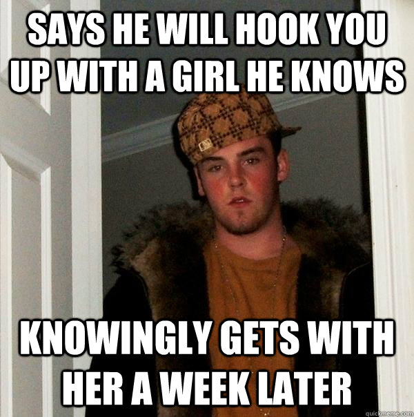 Says he will hook you up with a girl he knows Knowingly gets with her a week later  Scumbag Steve