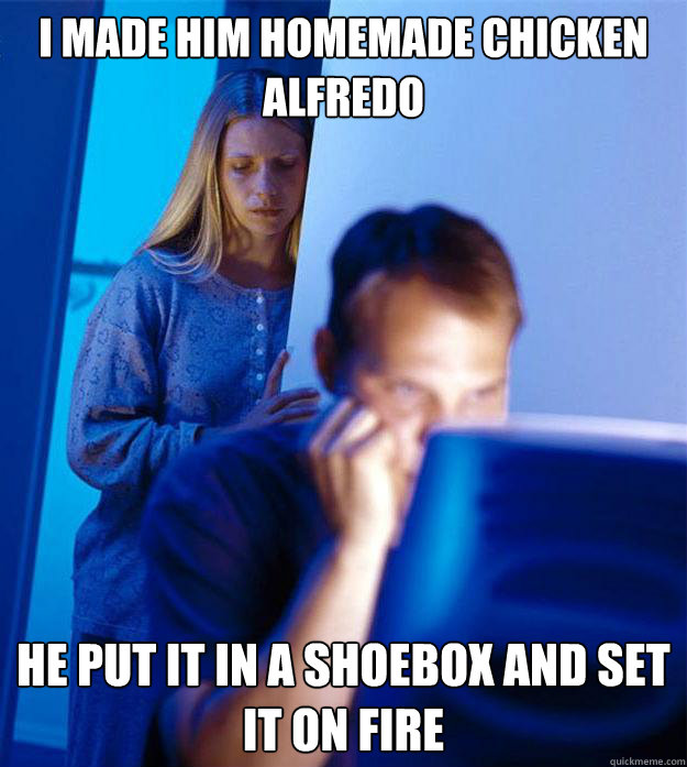 I made him homemade chicken alfredo He put it in a shoebox and set it on fire  Redditors Wife