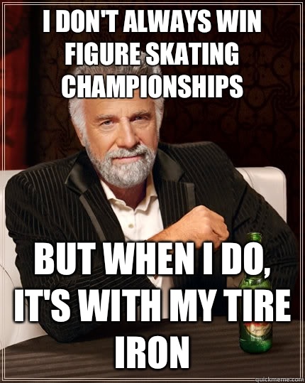 I don't always win figure skating championships but when I do, it's with my tire iron  The Most Interesting Man In The World