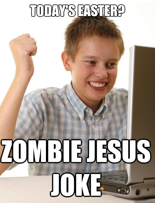 today's easter? zombie jesus joke - today's easter? zombie jesus joke  First Day on the Internet Kid
