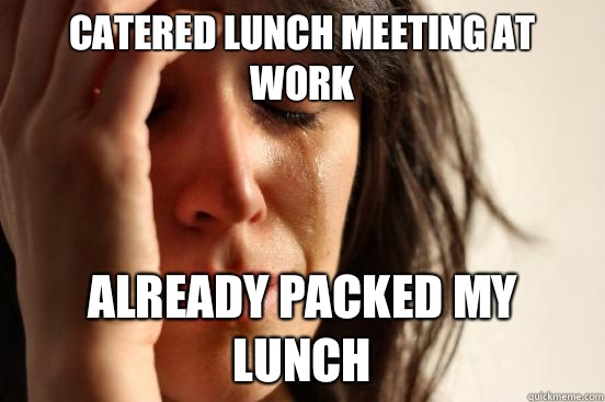 Catered lunch meeting at work Already packed my lunch  First World Problems
