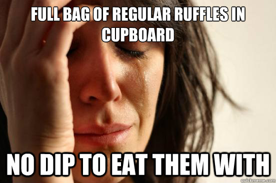 Full bag of regular ruffles in cupboard  No dip to eat them with  First World Problems