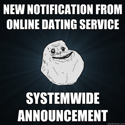 NEW NOTIFICATION FROM ONLINE DATING SERVICE SYSTEMWIDE ANNOUNCEMENT  Forever Alone