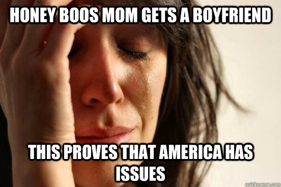 Honey boos mom gets a boyfriend  This proves that America has issues   First World Problems