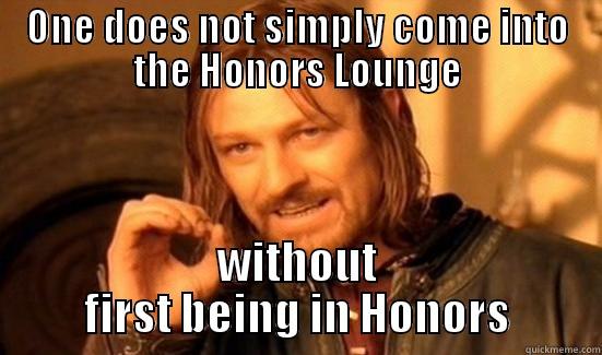 ONE DOES NOT SIMPLY COME INTO THE HONORS LOUNGE WITHOUT FIRST BEING IN HONORS Boromir
