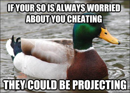 If your SO is always worried about you cheating They could be projecting  Actual Advice Mallard