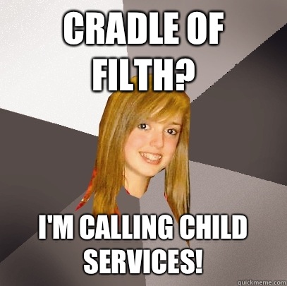 Cradle of Filth? I'm calling child services!  Musically Oblivious 8th Grader