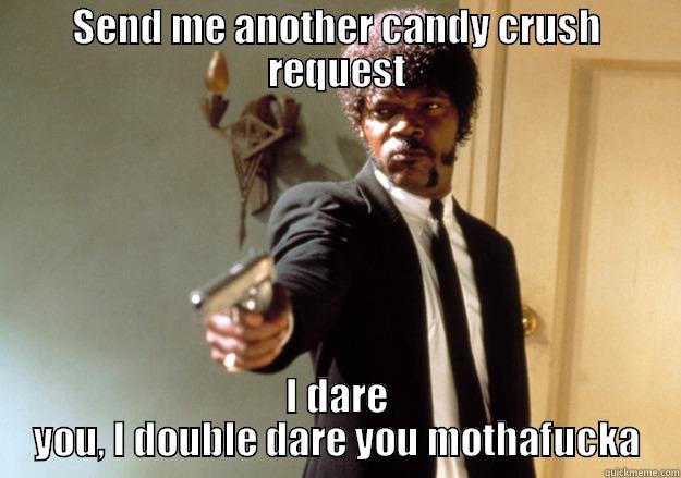 SEND ME ANOTHER CANDY CRUSH REQUEST I DARE YOU, I DOUBLE DARE YOU MOTHAFUCKA Samuel L Jackson