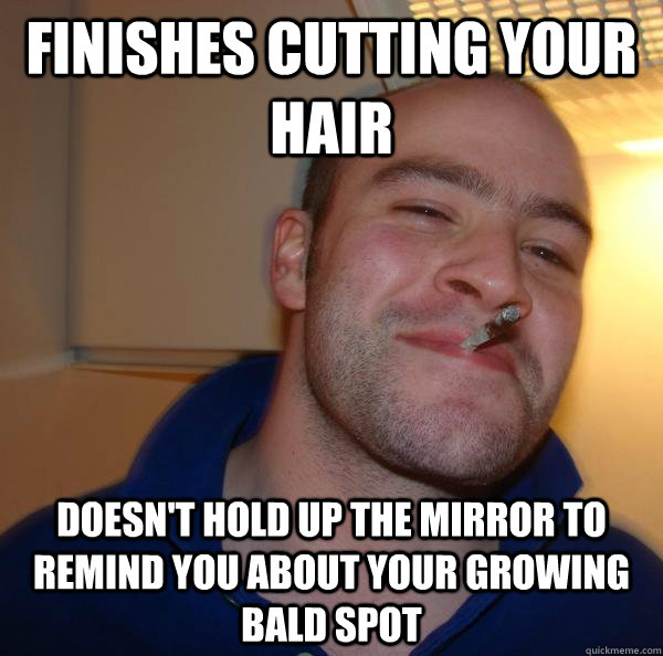 Finishes cutting your hair doesn't hold up the mirror to remind you about your growing bald spot - Finishes cutting your hair doesn't hold up the mirror to remind you about your growing bald spot  Misc