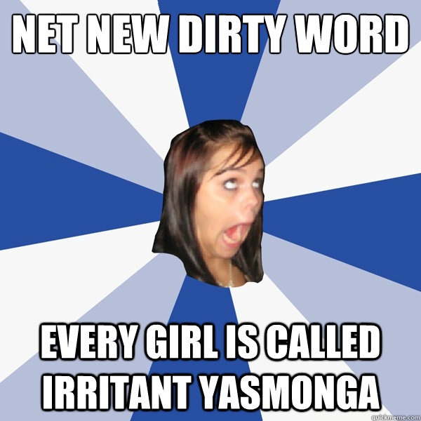 Net new dirty word Every girl is called irritant yasmonga  Annoying Facebook Girl
