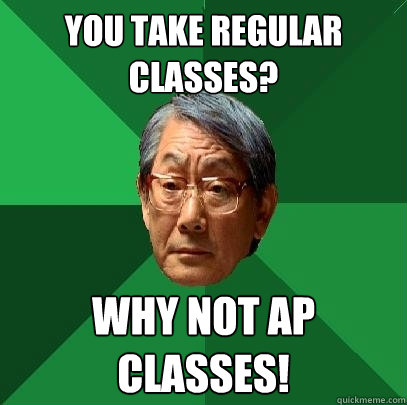 You Take regular classes? Why not ap classes! - You Take regular classes? Why not ap classes!  High Expectations Asian Father