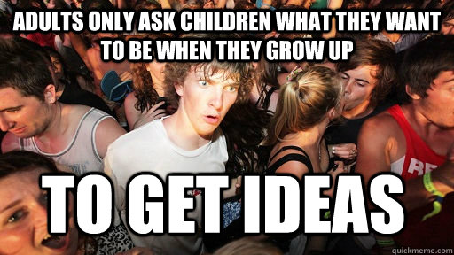 Adults only ask children what they want to be when they grow up to get ideas  Sudden Clarity Clarence