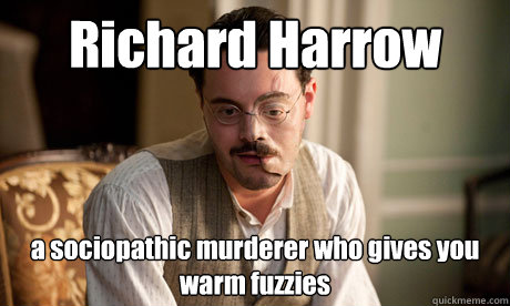 Richard Harrow a sociopathic murderer who gives you warm fuzzies  