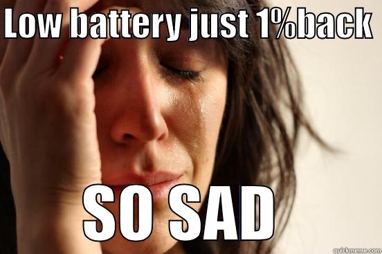 LOW BATTERY JUST 1%BACK  SO SAD  First World Problems