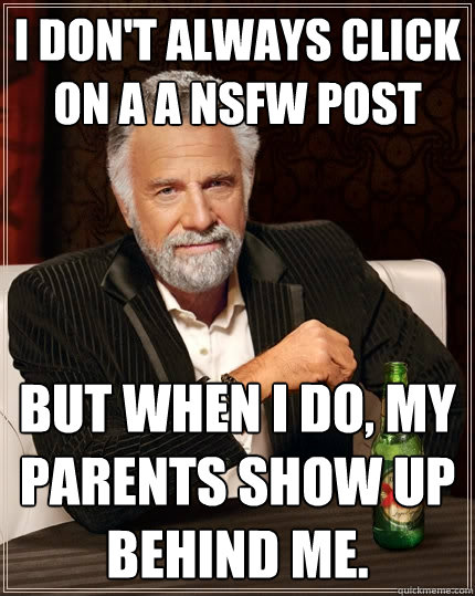 I don't Always click on a a nsfw post but when I do, My parents show up behind me.   The Most Interesting Man In The World