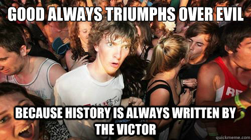 Good always triumphs over evil 
 Because history is always written by the victor   Suddenly Clarity Clarence