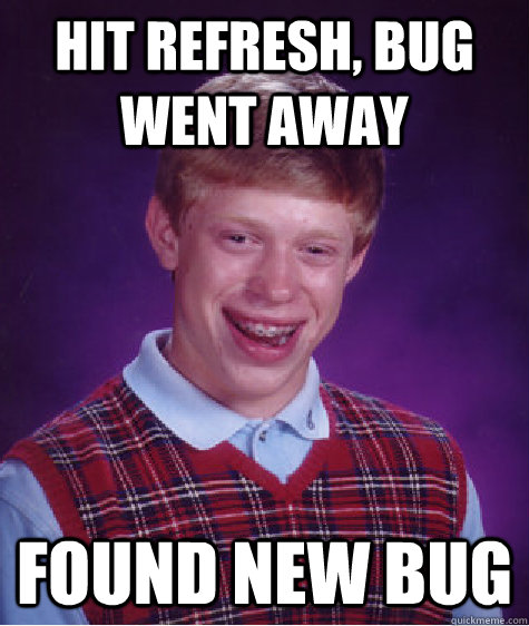 Hit refresh, bug went away Found new bug  Bad Luck Brian