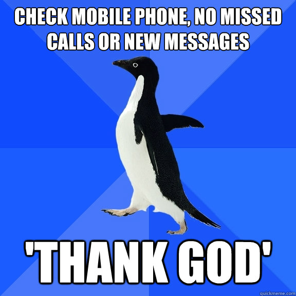 check mobile phone, no missed calls or new messages 'thank god'  Socially Awkward Penguin