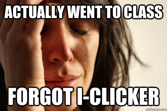 Actually went to class Forgot I-Clicker  First World Problems