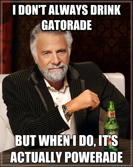 I don't always drink gatorade But when i do, it's actually powerade  The Most Interesting Man In The World