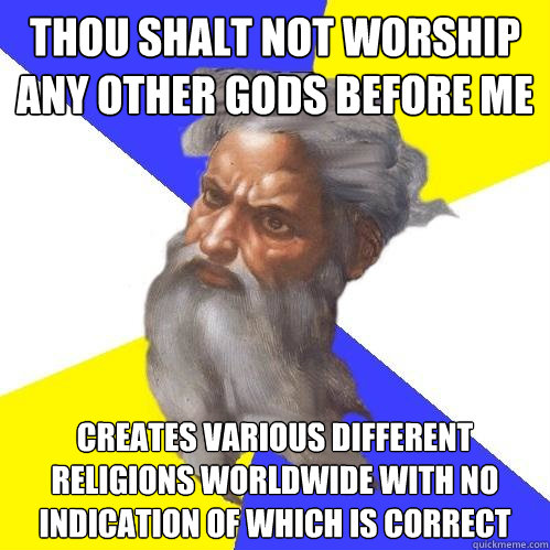 thou shalt not worship any other gods before me creates various different religions worldwide with no indication of which is correct  Advice God
