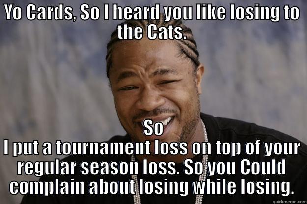 YO CARDS, SO I HEARD YOU LIKE LOSING TO THE CATS.  SO I PUT A TOURNAMENT LOSS ON TOP OF YOUR REGULAR SEASON LOSS. SO YOU COULD COMPLAIN ABOUT LOSING WHILE LOSING. Xzibit meme