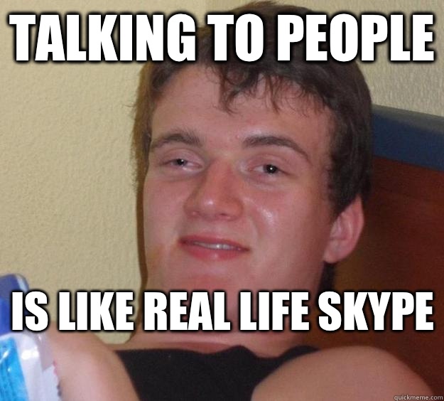 Talking to people Is like real life Skype   10 Guy
