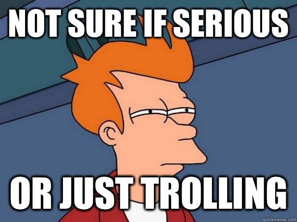 not sure if serious  or just trolling  Futurama Fry