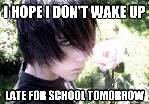 I hope I don't wake up Late for school tomorrow - I hope I don't wake up Late for school tomorrow  Misunderstood Emo Kid