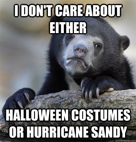 I don't care about either halloween costumes or hurricane sandy  Confession Bear