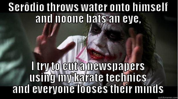 SERÔDIO THROWS WATER ONTO HIMSELF AND NOONE BATS AN EYE, I TRY TO CUT A NEWSPAPERS USING MY KARATE TECHNICS AND EVERYONE LOOSES THEIR MINDS Joker Mind Loss
