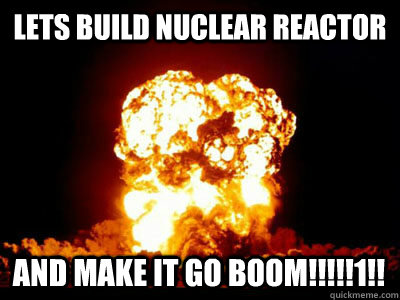 lets build nuclear reactor and make it go boom!!!!!1!! - lets build nuclear reactor and make it go boom!!!!!1!!  boom explosion