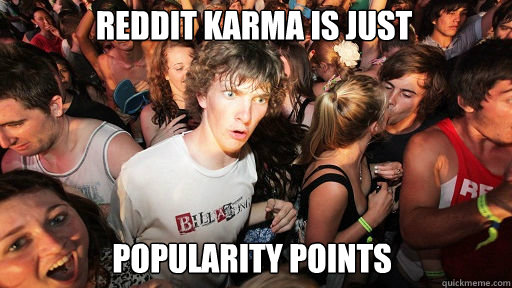 Reddit Karma is just
 popularity points  Sudden Clarity Clarence