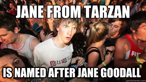 Jane from Tarzan
 is named after Jane Goodall  Sudden Clarity Clarence