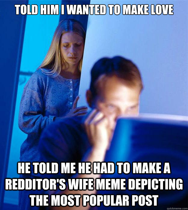 Told him i wanted to make love he told me he had to make a redditor's wife meme depicting the most popular post  Redditors Wife