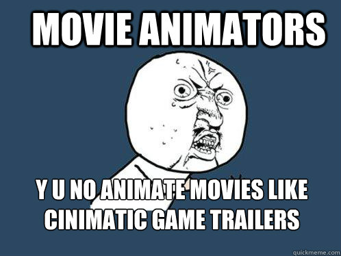 Movie Animators  y u no animate movies like cinimatic game trailers  Y U No