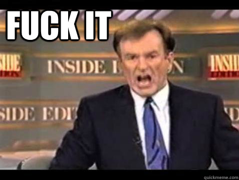 FUCK IT   Fuck it