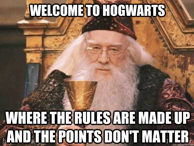Where the rules are made up and the points don't matter Welcome to Hogwarts - Where the rules are made up and the points don't matter Welcome to Hogwarts  House Cup