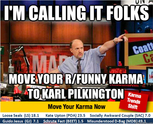 I'm calling it folks Move your r/funny karma to Karl Pilkington  Jim Kramer with updated ticker