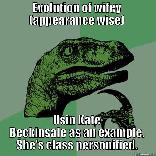 EVOLUTION OF WIFEY (APPEARANCE WISE) USIN KATE BECKINSALE AS AN EXAMPLE. SHE'S CLASS PERSONIFIED. Philosoraptor
